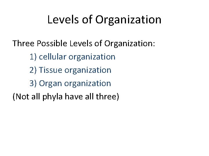 Levels of Organization Three Possible Levels of Organization: 1) cellular organization 2) Tissue organization