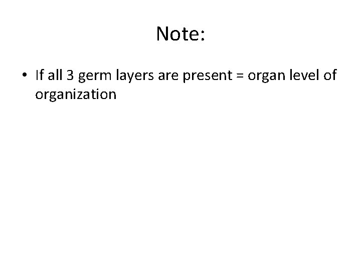 Note: • If all 3 germ layers are present = organ level of organization