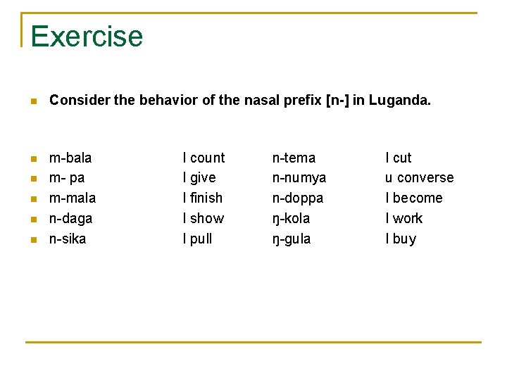 Exercise n Consider the behavior of the nasal prefix [n-] in Luganda. n m-bala