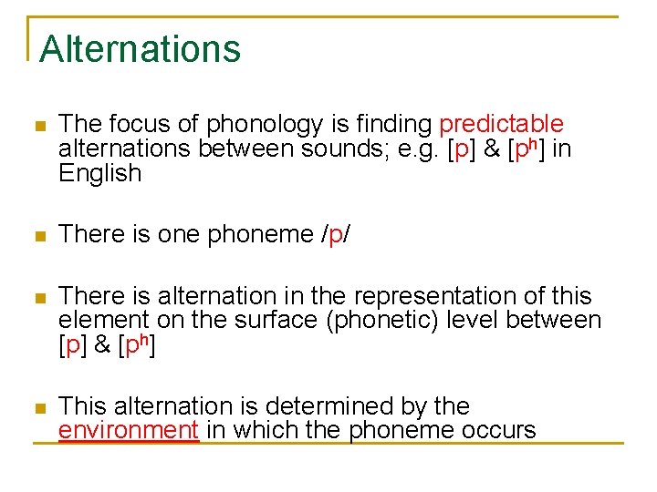 Alternations n The focus of phonology is finding predictable alternations between sounds; e. g. Alternations n The focus of phonology is finding predictable alternations between sounds; e. g.