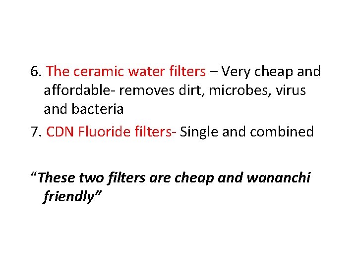 6. The ceramic water filters – Very cheap and affordable- removes dirt, microbes, virus