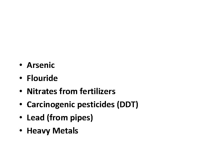  • • • Arsenic Flouride Nitrates from fertilizers Carcinogenic pesticides (DDT) Lead (from