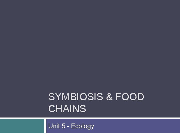 SYMBIOSIS & FOOD CHAINS Unit 5 - Ecology 