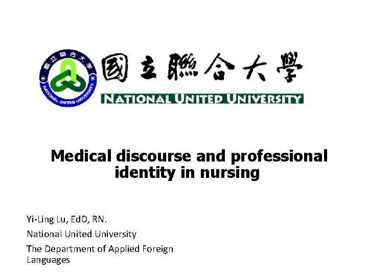 Medical discourse and professional identity in nursing Yi-Ling Lu, Ed. D, RN. National United