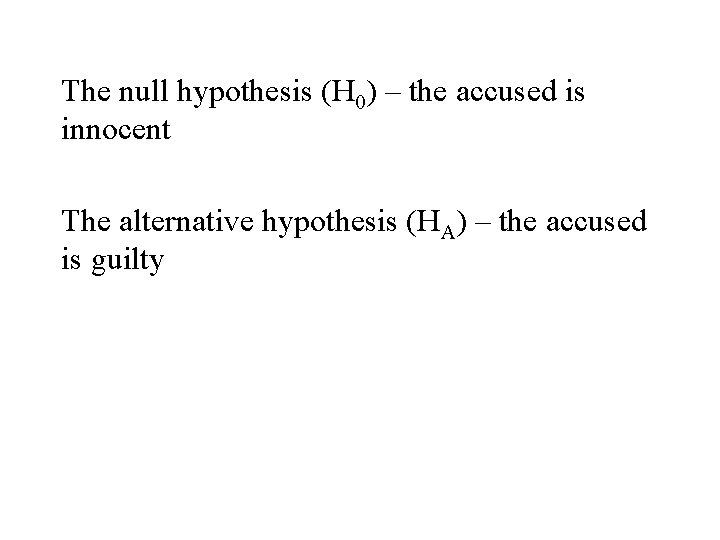 The null hypothesis (H 0) – the accused is innocent The alternative hypothesis (HA)