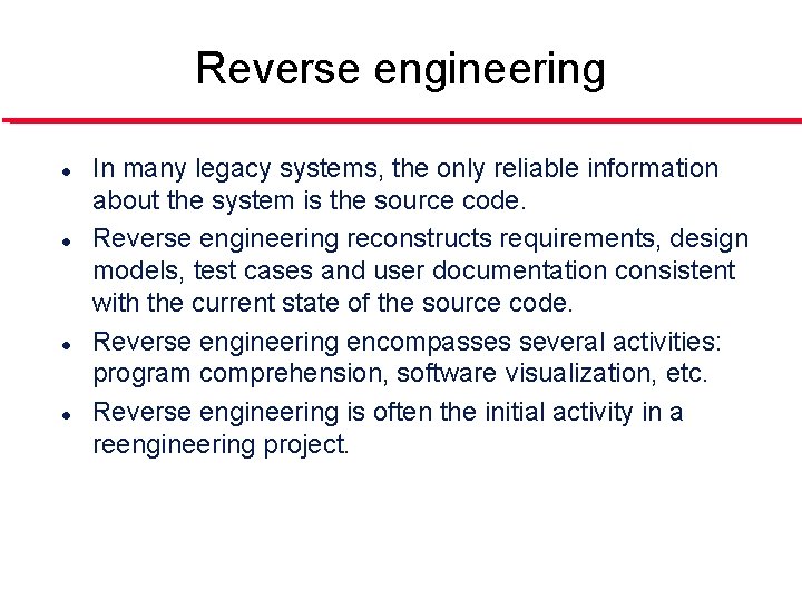 Reverse engineering l l In many legacy systems, the only reliable information about the
