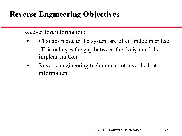 Reverse Engineering Objectives Recover lost information: • Changes made to the system are often