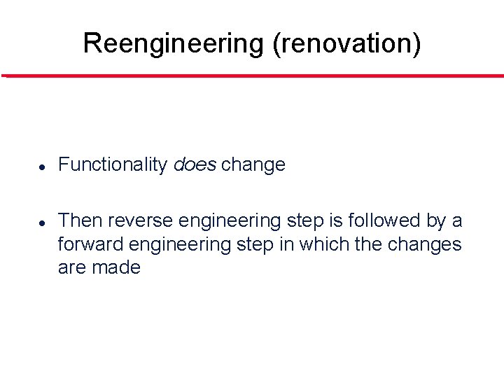 Reengineering (renovation) l l Functionality does change Then reverse engineering step is followed by