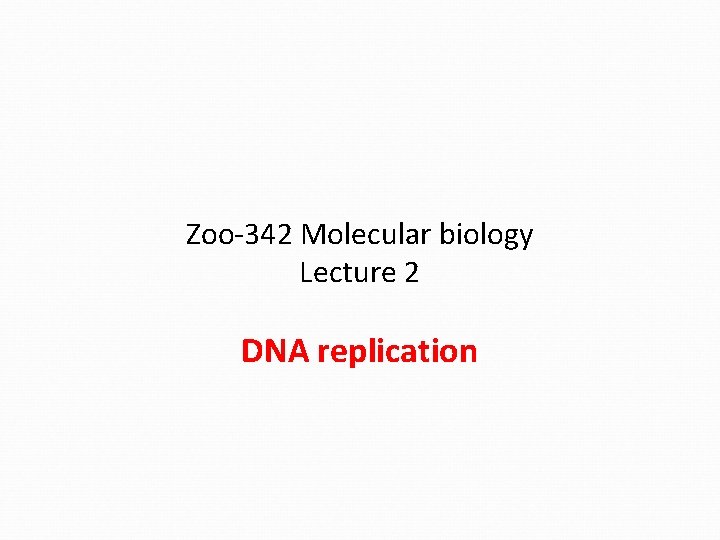 Zoo-342 Molecular biology Lecture 2 DNA replication 