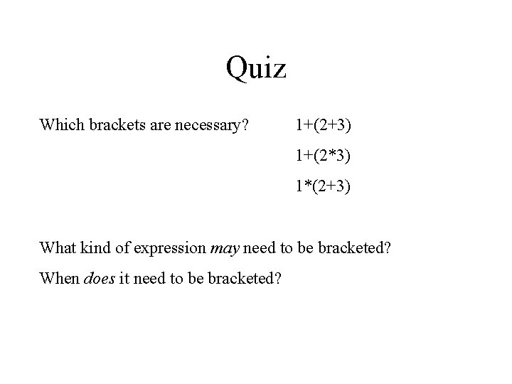 Quiz Which brackets are necessary? 1+(2+3) 1+(2*3) 1*(2+3) What kind of expression may need