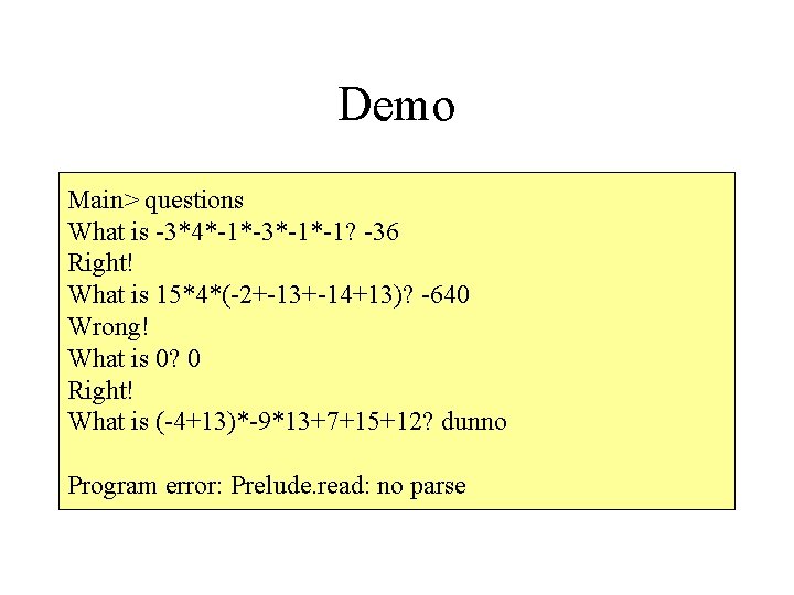 Demo Main> questions What is -3*4*-1*-3*-1*-1? -36 Right! What is 15*4*(-2+-13+-14+13)? -640 Wrong! What