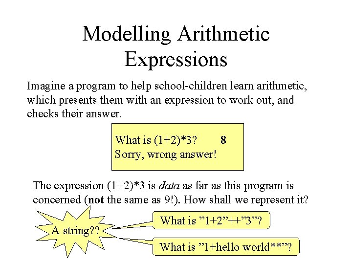 Modelling Arithmetic Expressions Imagine a program to help school-children learn arithmetic, which presents them