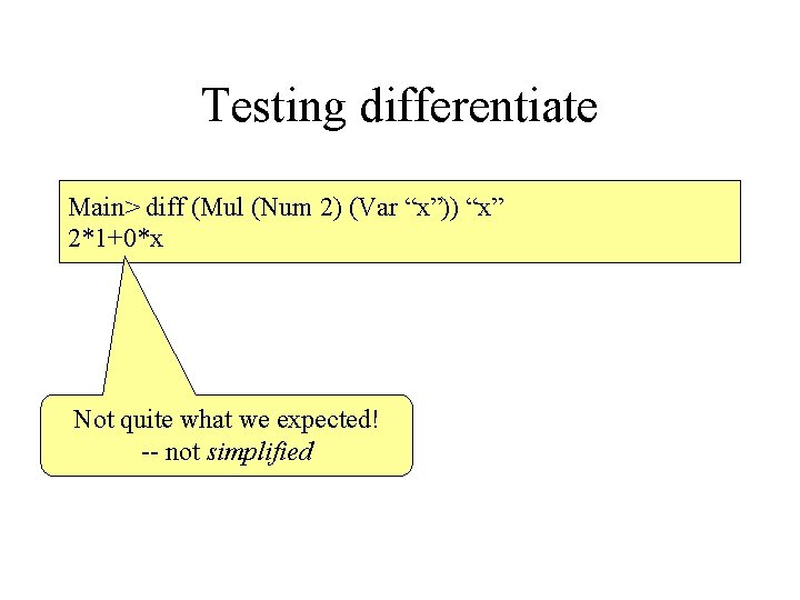 Testing differentiate Main> diff (Mul (Num 2) (Var “x”)) “x” 2*1+0*x Not quite what