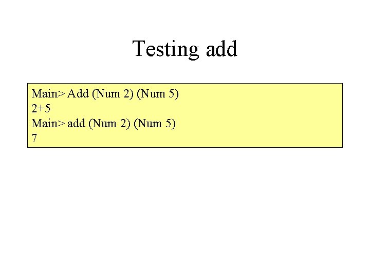 Testing add Main> Add (Num 2) (Num 5) 2+5 Main> add (Num 2) (Num
