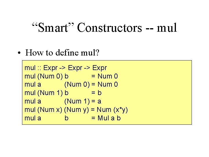 “Smart” Constructors -- mul • How to define mul? mul : : Expr ->