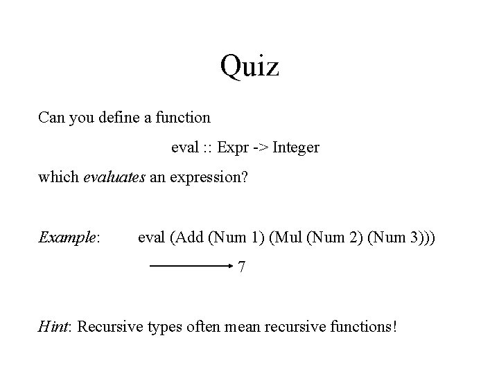 Quiz Can you define a function eval : : Expr -> Integer which evaluates