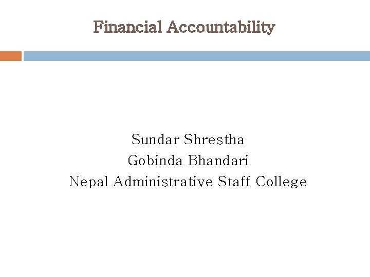 Financial Accountability Sundar Shrestha Gobinda Bhandari Nepal Administrative Staff College 