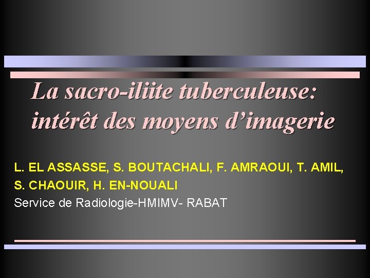 La sacro-iliite tuberculeuse: intérêt des moyens d’imagerie L. EL ASSASSE, S. BOUTACHALI, F. AMRAOUI,