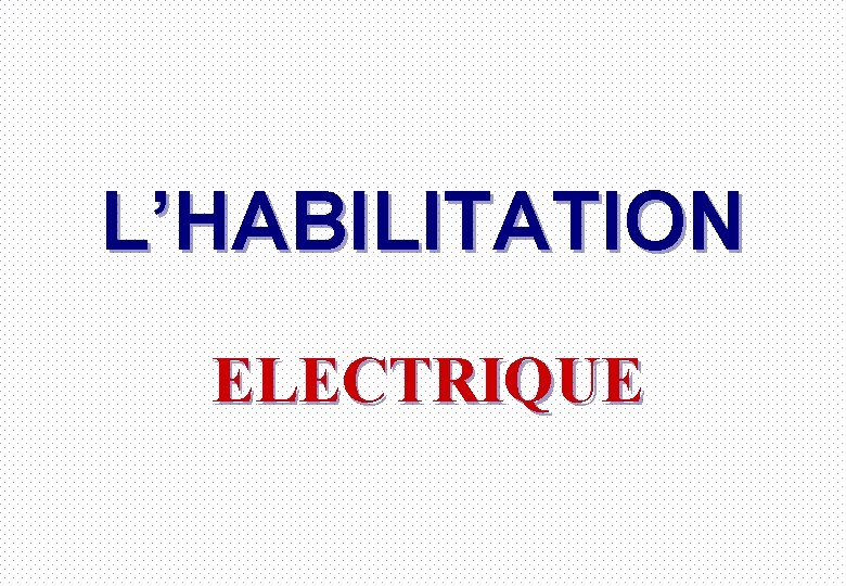 L’HABILITATION ELECTRIQUE 