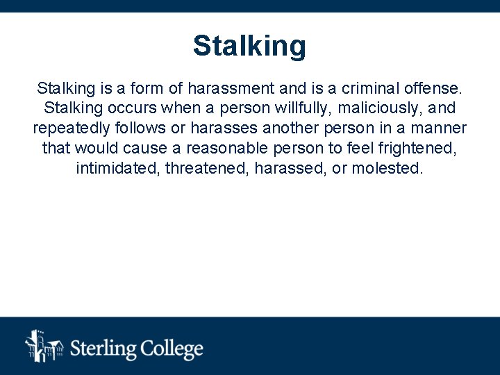 Stalking is a form of harassment and is a criminal offense. Stalking occurs when