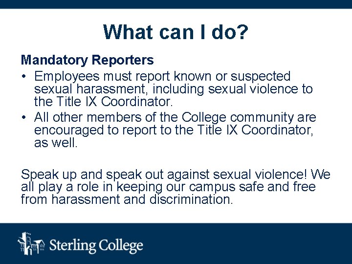 What can I do? Mandatory Reporters • Employees must report known or suspected sexual