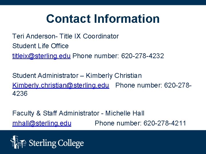 Contact Information Teri Anderson- Title IX Coordinator Student Life Office titleix@sterling. edu Phone number: