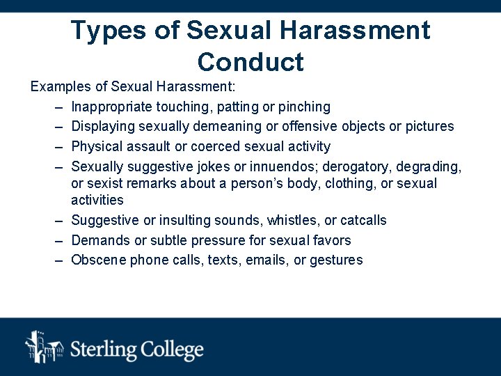Types of Sexual Harassment Conduct Examples of Sexual Harassment: – Inappropriate touching, patting or