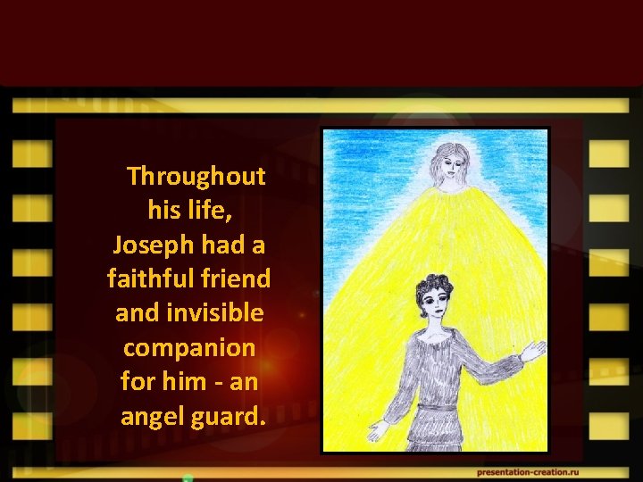 Throughout his life, Joseph had a faithful friend and invisible companion for him -