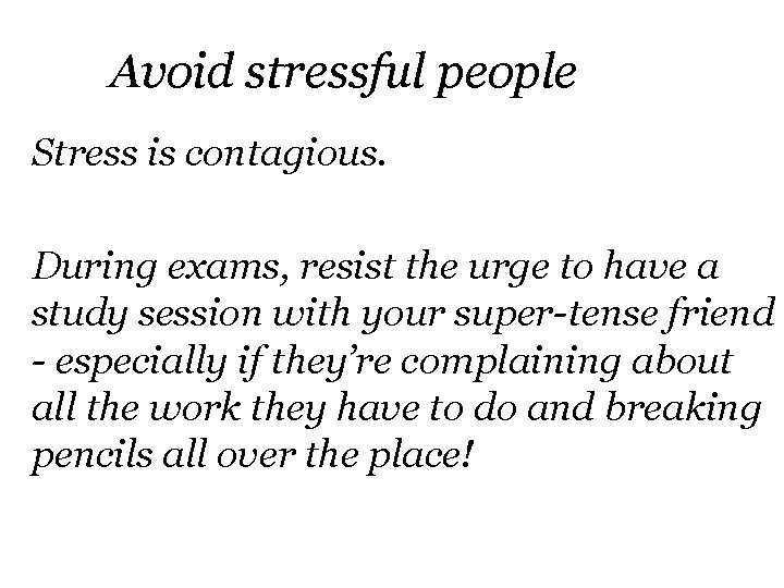Avoid stressful people Stress is contagious. During exams, resist the urge to have a