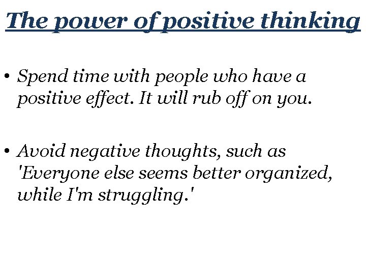 The power of positive thinking • Spend time with people who have a positive