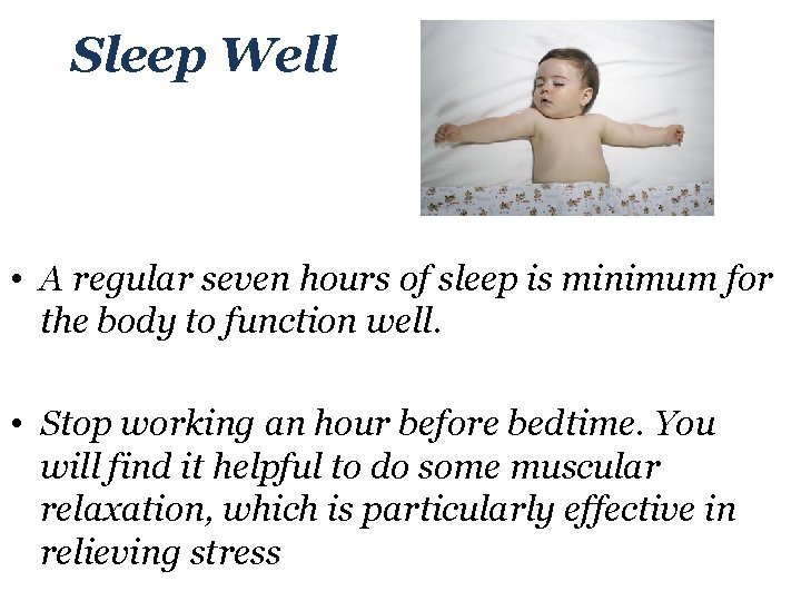 Sleep Well • A regular seven hours of sleep is minimum for the body