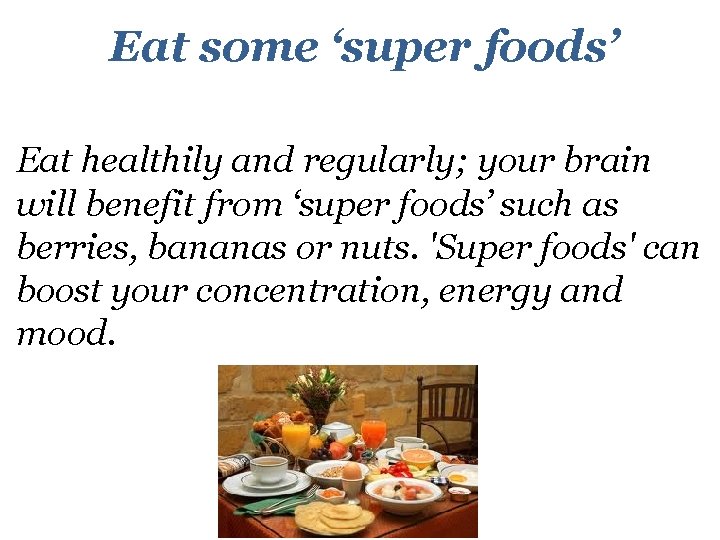 Eat some ‘super foods’ Eat healthily and regularly; your brain will benefit from ‘super