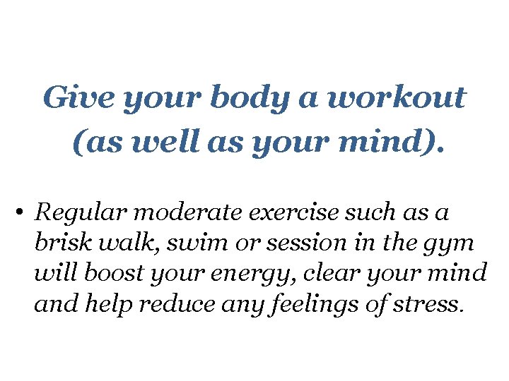 Give your body a workout (as well as your mind). • Regular moderate exercise