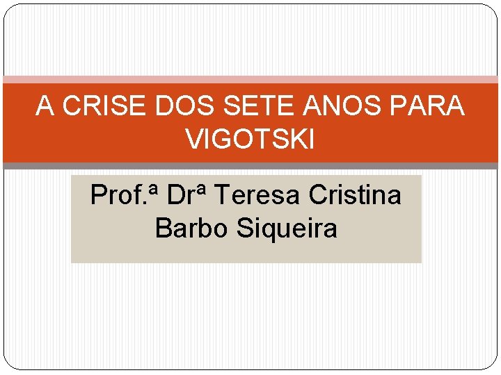 A CRISE DOS SETE ANOS PARA VIGOTSKI Prof. ª Drª Teresa Cristina Barbo Siqueira