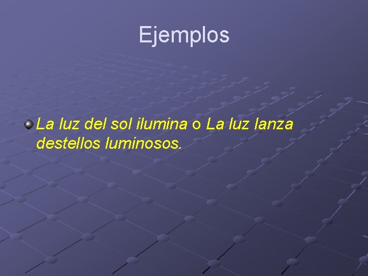 Ejemplos La luz del sol ilumina o La luz lanza destellos luminosos. Ejemplos La luz del sol ilumina o La luz lanza destellos luminosos.