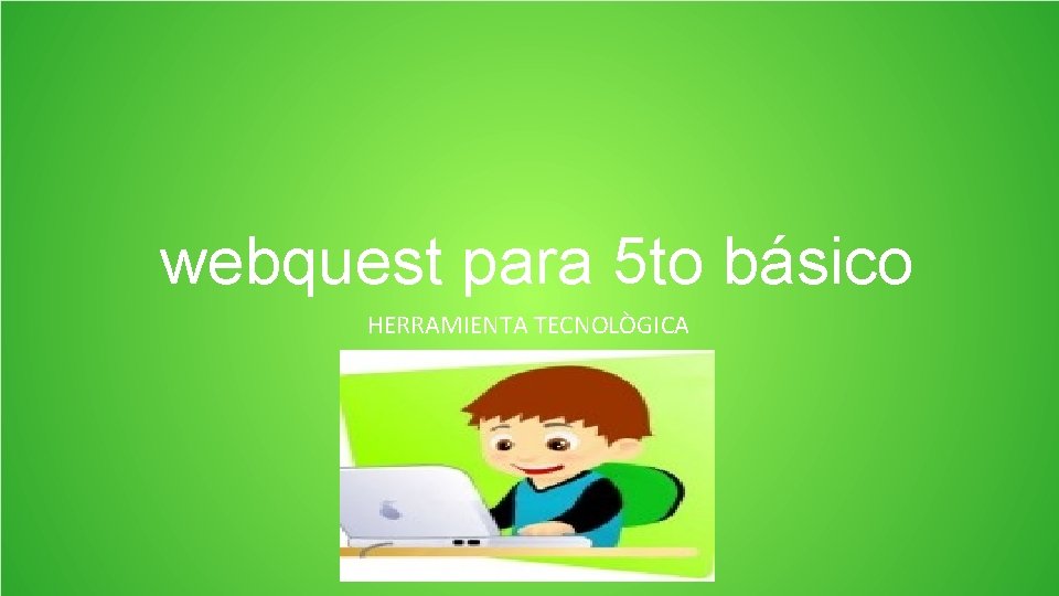 webquest para 5 to básico HERRAMIENTA TECNOLÒGICA 