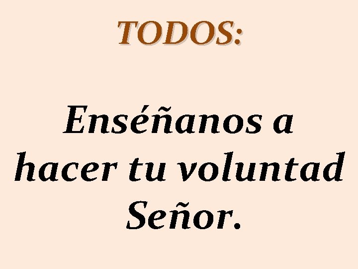 TODOS: Enséñanos a hacer tu voluntad Señor. 