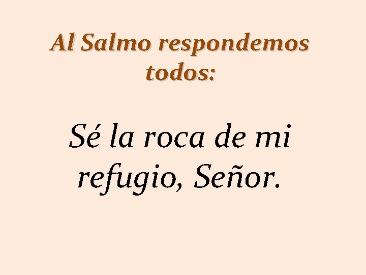 Al Salmo respondemos todos: Sé la roca de mi refugio, Señor. 