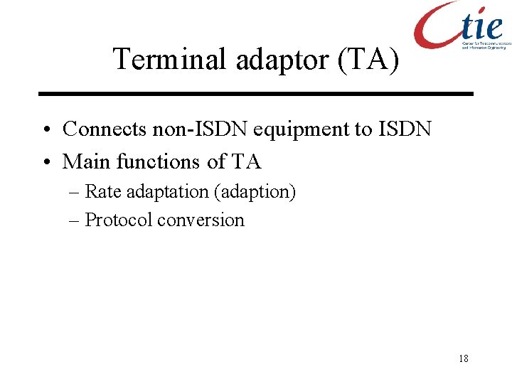 Terminal adaptor (TA) • Connects non-ISDN equipment to ISDN • Main functions of TA