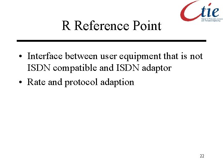 R Reference Point • Interface between user equipment that is not ISDN compatible and