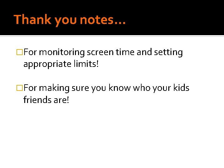 Thank you notes… �For monitoring screen time and setting appropriate limits! �For making sure Thank you notes… �For monitoring screen time and setting appropriate limits! �For making sure