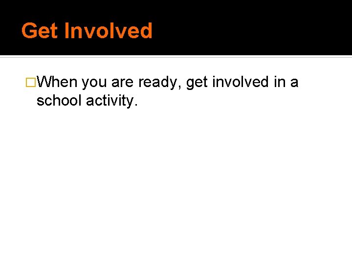 Get Involved �When you are ready, get involved in a school activity. Get Involved �When you are ready, get involved in a school activity.