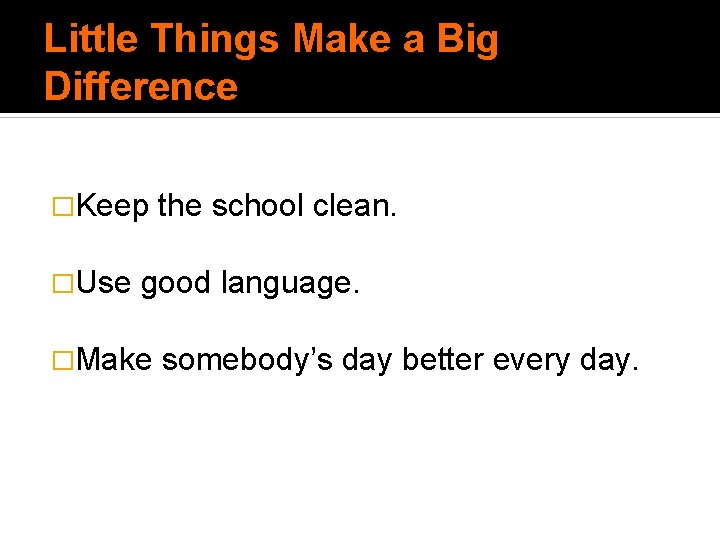 Little Things Make a Big Difference �Keep �Use the school clean. good language. �Make Little Things Make a Big Difference �Keep �Use the school clean. good language. �Make