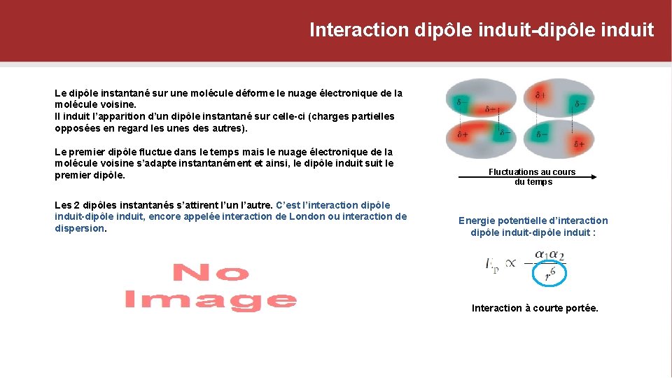 Interaction dipôle induit-dipôle induit Le dipôle instantané sur une molécule déforme le nuage électronique