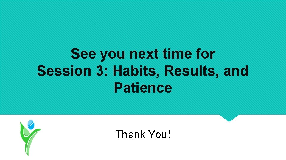 See you next time for Session 3: Habits, Results, and Patience Thank You! 