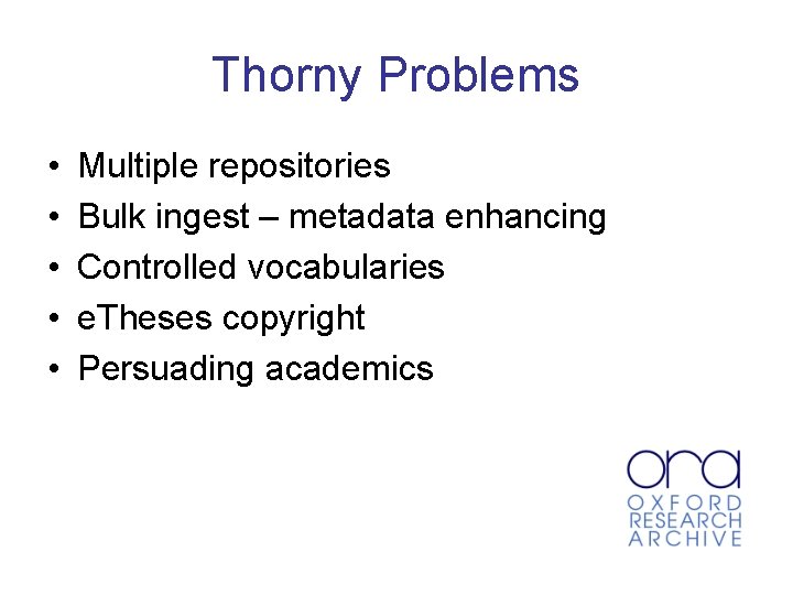 Thorny Problems • • • Multiple repositories Bulk ingest – metadata enhancing Controlled vocabularies