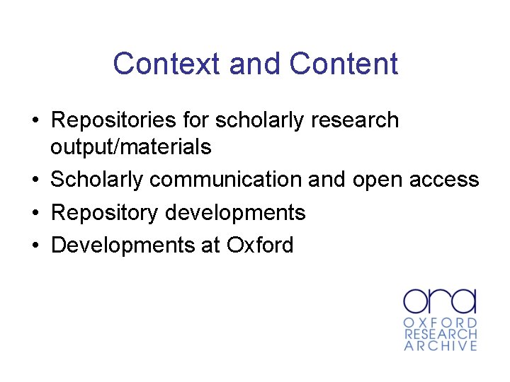 Context and Content • Repositories for scholarly research output/materials • Scholarly communication and open