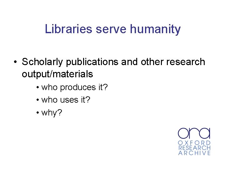 Libraries serve humanity • Scholarly publications and other research output/materials • who produces it?