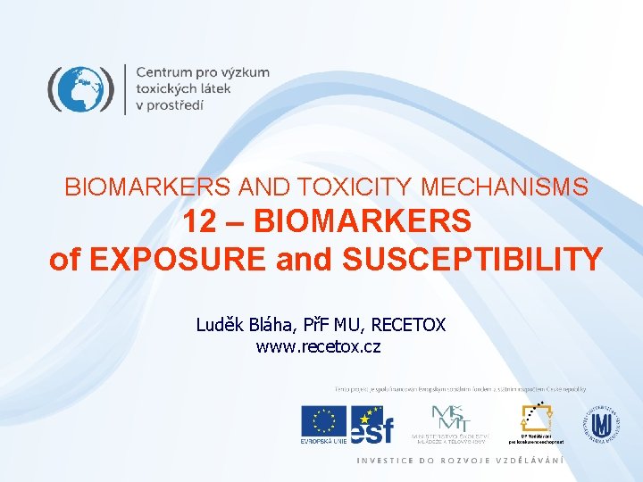 BIOMARKERS AND TOXICITY MECHANISMS 12 – BIOMARKERS of EXPOSURE and SUSCEPTIBILITY Luděk Bláha, PřF