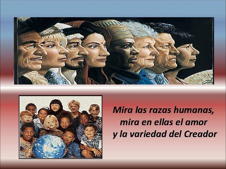 Mira las razas humanas, mira en ellas el amor y la variedad del Creador